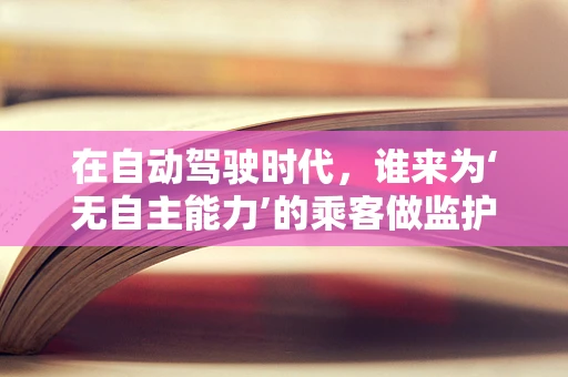 在自动驾驶时代，谁来为‘无自主能力’的乘客做监护人？