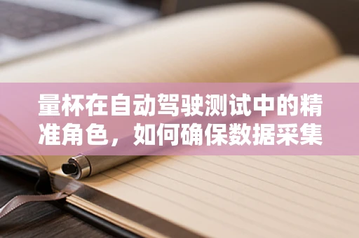 量杯在自动驾驶测试中的精准角色，如何确保数据采集的毫厘不差？