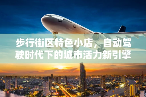 步行街区特色小店，自动驾驶时代下的城市活力新引擎？