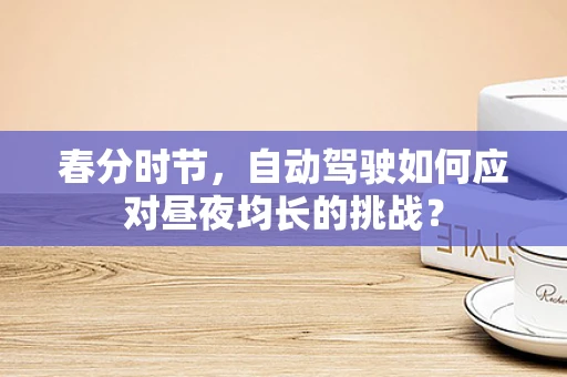 春分时节，自动驾驶如何应对昼夜均长的挑战？