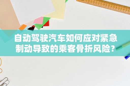 自动驾驶汽车如何应对紧急制动导致的乘客骨折风险？