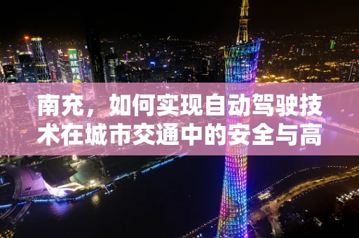 南充，如何实现自动驾驶技术在城市交通中的安全与高效融合？