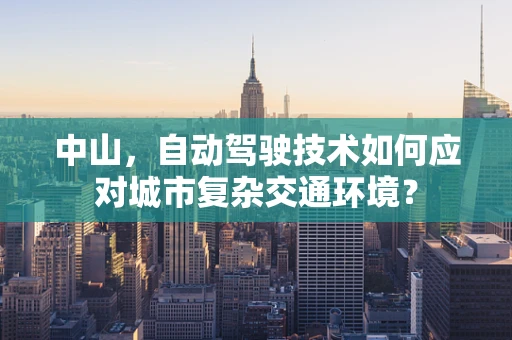 中山，自动驾驶技术如何应对城市复杂交通环境？
