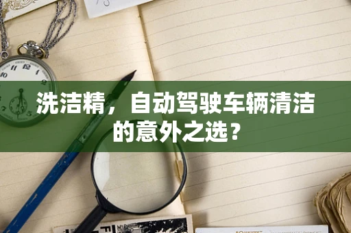 洗洁精，自动驾驶车辆清洁的意外之选？