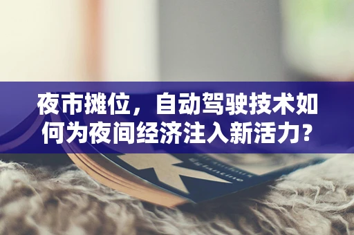 夜市摊位，自动驾驶技术如何为夜间经济注入新活力？