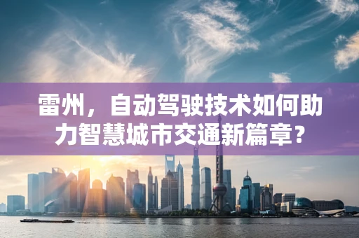 雷州，自动驾驶技术如何助力智慧城市交通新篇章？