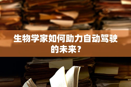生物学家如何助力自动驾驶的未来？