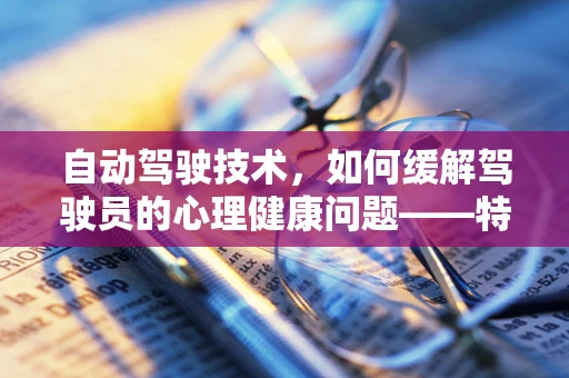 自动驾驶技术，如何缓解驾驶员的心理健康问题——特别是抑郁症？