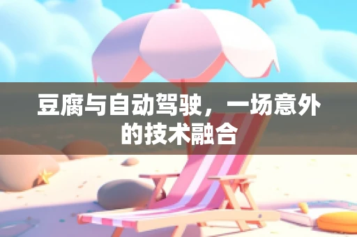 豆腐与自动驾驶，一场意外的技术融合