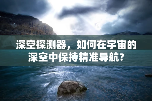 深空探测器，如何在宇宙的深空中保持精准导航？