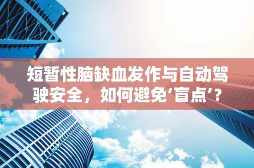 短暂性脑缺血发作与自动驾驶安全，如何避免‘盲点’？