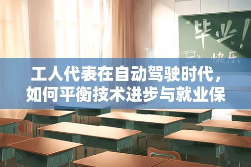 工人代表在自动驾驶时代，如何平衡技术进步与就业保障？