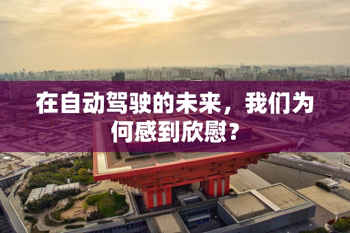 在自动驾驶的未来，我们为何感到欣慰？