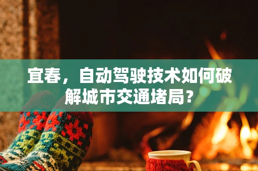 宜春，自动驾驶技术如何破解城市交通堵局？