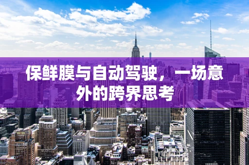 保鲜膜与自动驾驶，一场意外的跨界思考