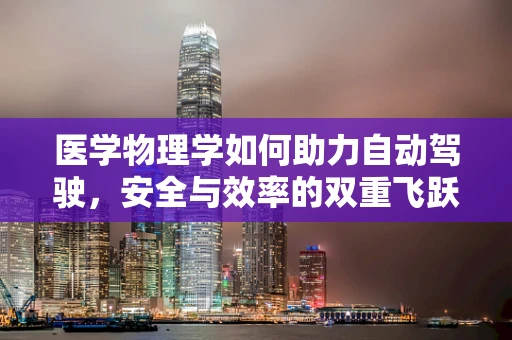 医学物理学如何助力自动驾驶，安全与效率的双重飞跃？