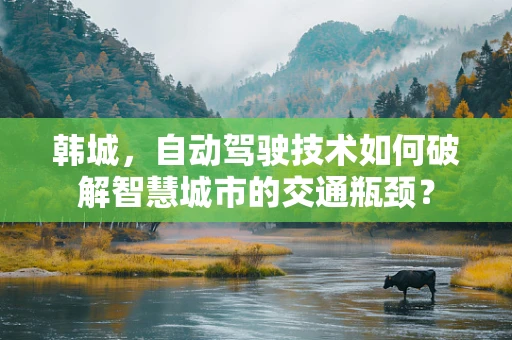 韩城，自动驾驶技术如何破解智慧城市的交通瓶颈？