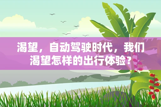渴望，自动驾驶时代，我们渴望怎样的出行体验？