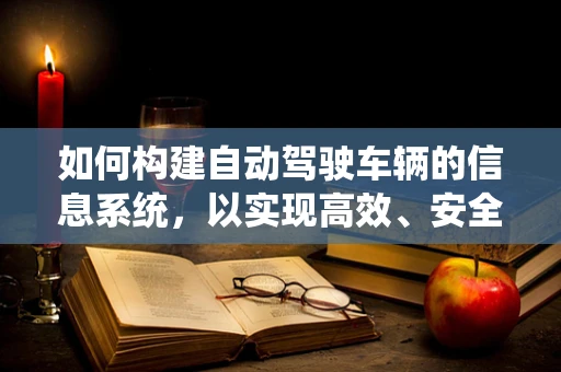 如何构建自动驾驶车辆的信息系统，以实现高效、安全的行驶？