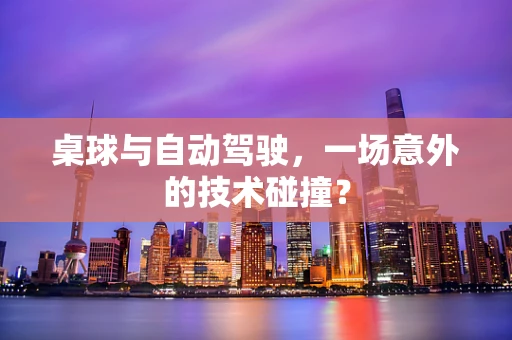 桌球与自动驾驶，一场意外的技术碰撞？