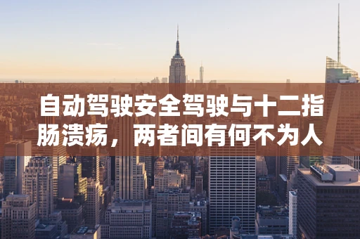 自动驾驶安全驾驶与十二指肠溃疡，两者间有何不为人知的联系？