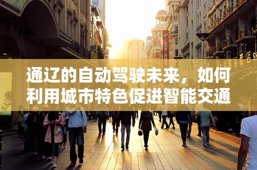 通辽的自动驾驶未来，如何利用城市特色促进智能交通发展？