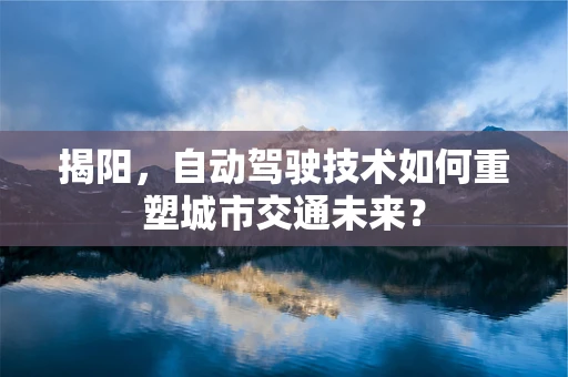 揭阳，自动驾驶技术如何重塑城市交通未来？