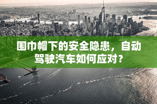 围巾帽下的安全隐患，自动驾驶汽车如何应对？