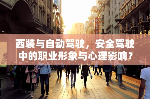 西装与自动驾驶，安全驾驶中的职业形象与心理影响？
