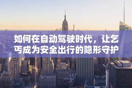 如何在自动驾驶时代，让乞丐成为安全出行的隐形守护者？