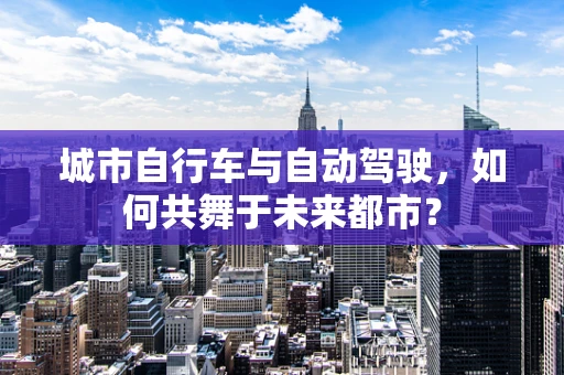 城市自行车与自动驾驶，如何共舞于未来都市？