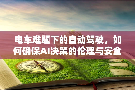 电车难题下的自动驾驶，如何确保AI决策的伦理与安全？