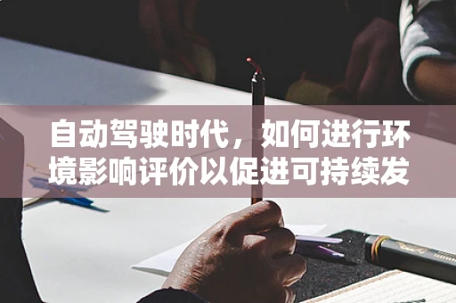 自动驾驶时代，如何进行环境影响评价以促进可持续发展？