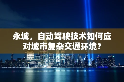 永城，自动驾驶技术如何应对城市复杂交通环境？