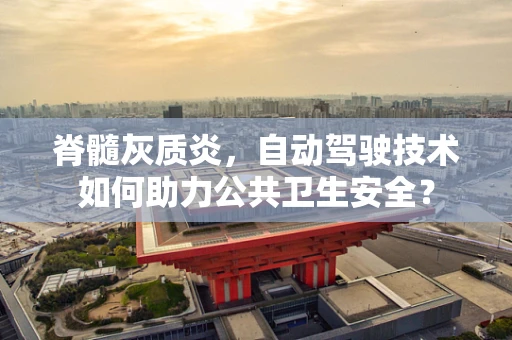 脊髓灰质炎，自动驾驶技术如何助力公共卫生安全？