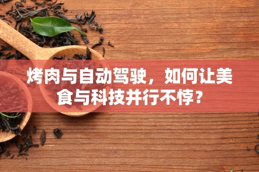 烤肉与自动驾驶，如何让美食与科技并行不悖？