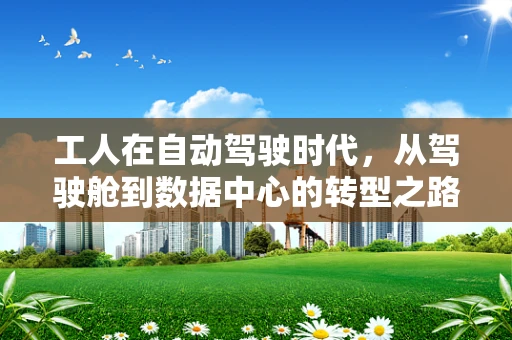 工人在自动驾驶时代，从驾驶舱到数据中心的转型之路？
