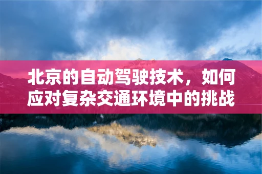 北京的自动驾驶技术，如何应对复杂交通环境中的挑战？