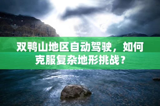 双鸭山地区自动驾驶，如何克服复杂地形挑战？