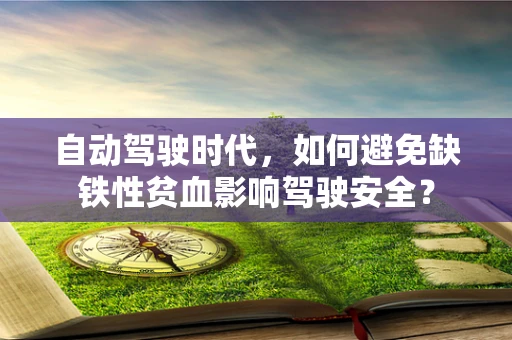 自动驾驶时代，如何避免缺铁性贫血影响驾驶安全？