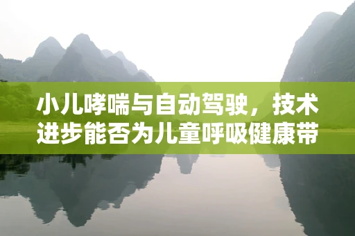小儿哮喘与自动驾驶，技术进步能否为儿童呼吸健康带来新曙光？