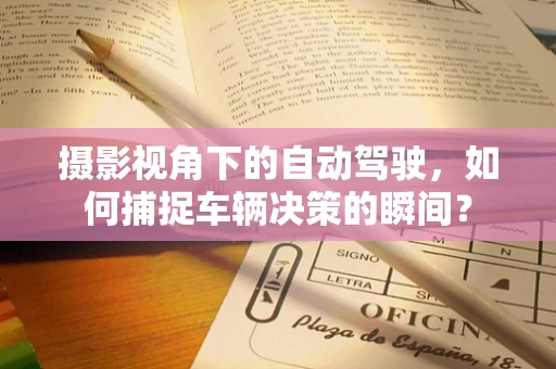 摄影视角下的自动驾驶，如何捕捉车辆决策的瞬间？