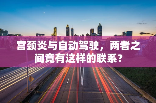 宫颈炎与自动驾驶，两者之间竟有这样的联系？