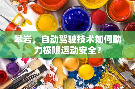 攀岩，自动驾驶技术如何助力极限运动安全？