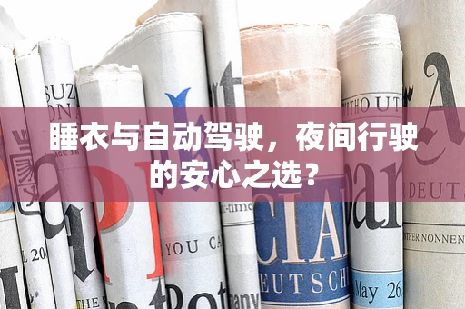 睡衣与自动驾驶，夜间行驶的安心之选？