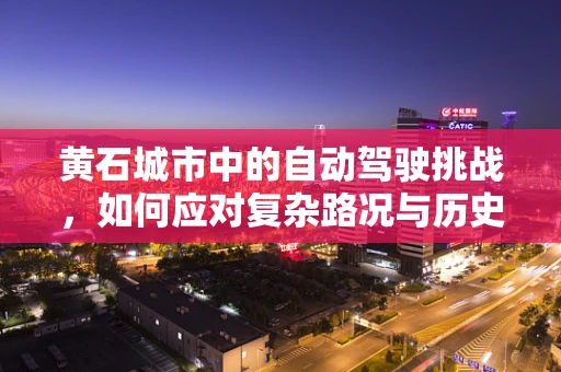 黄石城市中的自动驾驶挑战，如何应对复杂路况与历史地标？