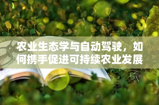 农业生态学与自动驾驶，如何携手促进可持续农业发展？