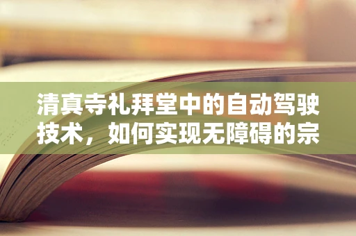 清真寺礼拜堂中的自动驾驶技术，如何实现无障碍的宗教体验？