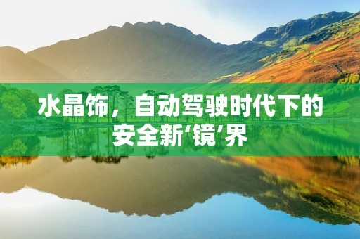 水晶饰，自动驾驶时代下的安全新‘镜’界