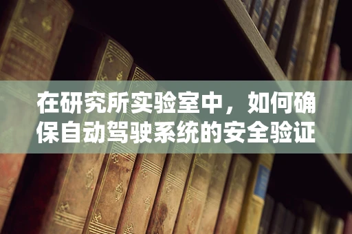在研究所实验室中，如何确保自动驾驶系统的安全验证？